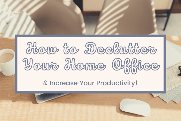 HOW TO DECLUTTER YOUR HOME OFFICE